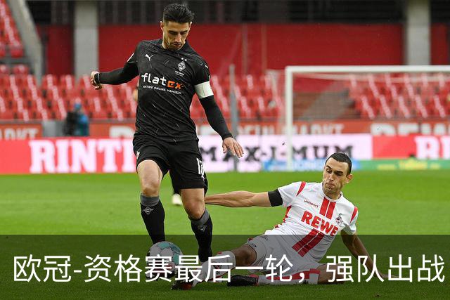 欧冠-资格赛最后一轮，强队出战，对攻大战上演。